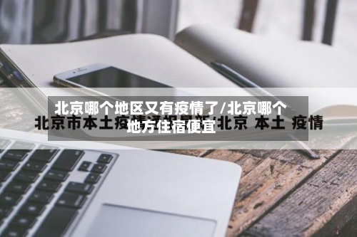 北京哪个地区又有疫情了/北京哪个地方住宿便宜