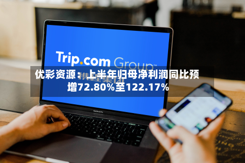 优彩资源:上半年归母净利润同比预增72.80%至122.17%