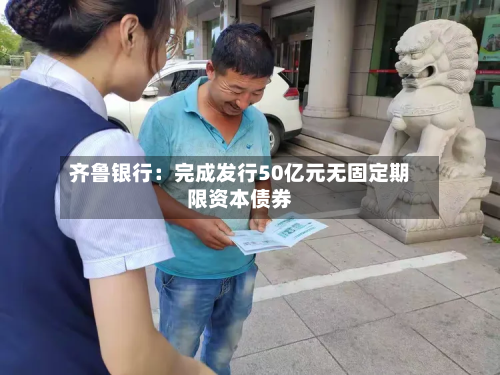 齐鲁银行：完成发行50亿元无固定期限资本债券