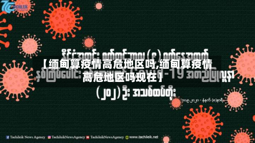 【缅甸算疫情高危地区吗,缅甸算疫情高危地区吗现在】