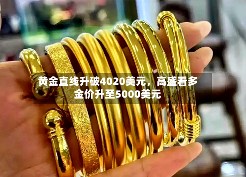 黄金直线升破4020美元，高盛看多金价升至5000美元