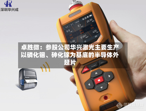卓胜微：参股公司华兴激光主要生产以磷化铟、砷化镓为基底的半导体外延片-第3张图片