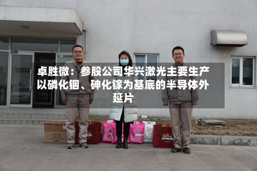 卓胜微：参股公司华兴激光主要生产以磷化铟、砷化镓为基底的半导体外延片