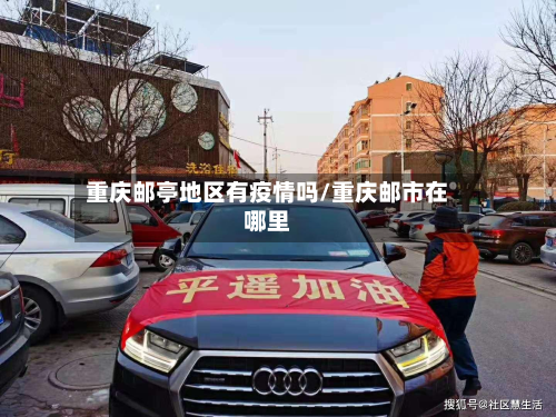 重庆邮亭地区有疫情吗/重庆邮市在哪里-第2张图片