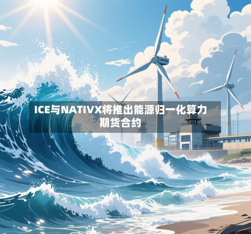 ICE与NATIVX将推出能源归一化算力期货合约
