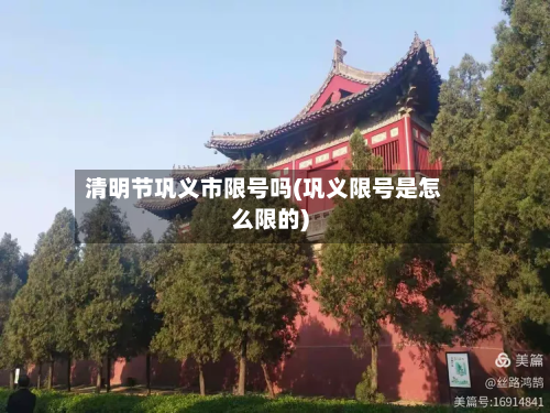 清明节巩义市限号吗(巩义限号是怎么限的)-第2张图片