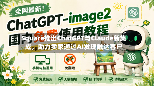 Square推出ChatGPT与Claude新集成，助力卖家通过AI发现触达客户-第2张图片