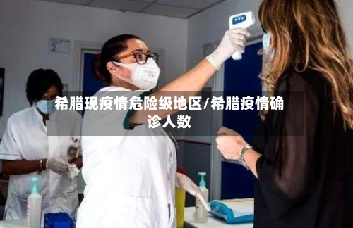 希腊现疫情危险级地区/希腊疫情确诊人数