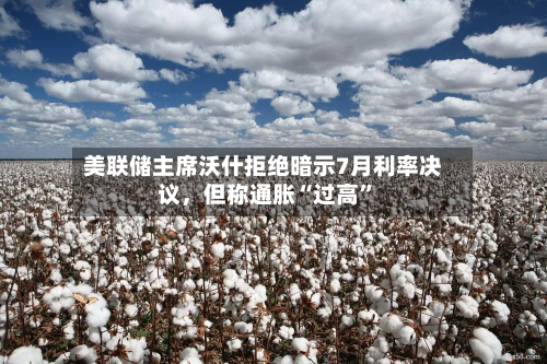 美联储主席沃什拒绝暗示7月利率决议	，但称通胀“过高	”-第3张图片