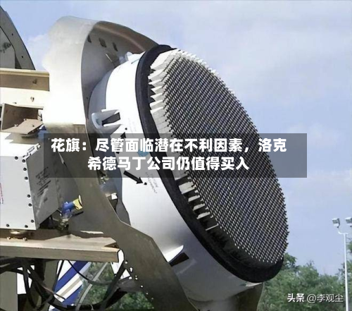 花旗：尽管面临潜在不利因素，洛克希德马丁公司仍值得买入-第3张图片