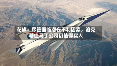 花旗：尽管面临潜在不利因素，洛克希德马丁公司仍值得买入-第2张图片