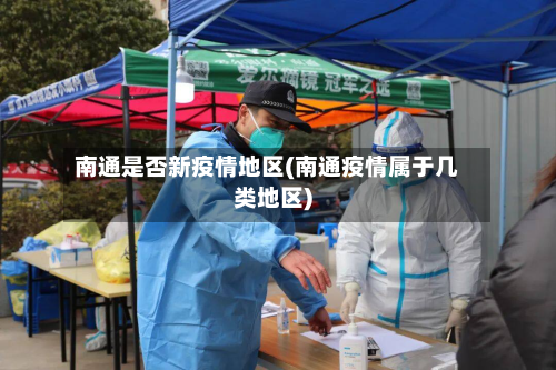 南通是否新疫情地区(南通疫情属于几类地区)