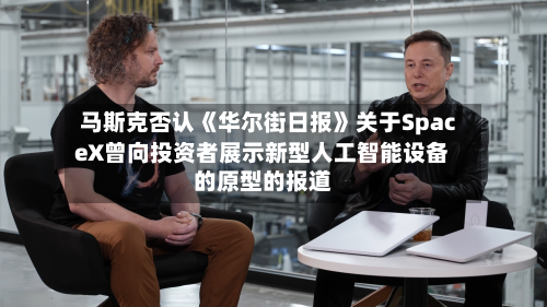 马斯克否认《华尔街日报》关于SpaceX曾向投资者展示新型人工智能设备的原型的报道-第2张图片