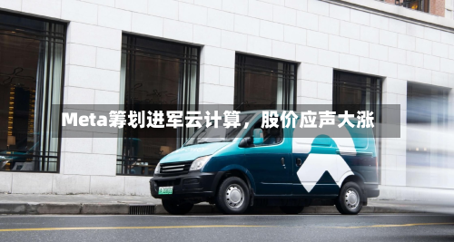Meta筹划进军云计算，股价应声大涨