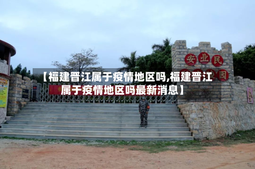 【福建晋江属于疫情地区吗,福建晋江属于疫情地区吗最新消息】