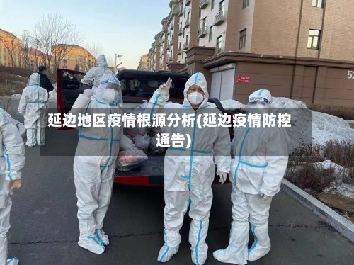 延边地区疫情根源分析(延边疫情防控通告)