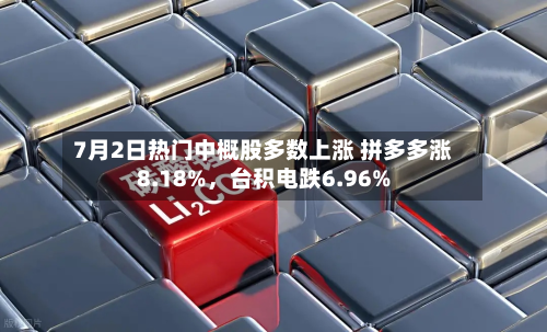 7月2日热门中概股多数上涨 拼多多涨8.18%，台积电跌6.96%