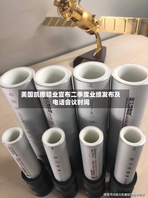 美国凯撒铝业宣布二季度业绩发布及电话会议时间-第2张图片