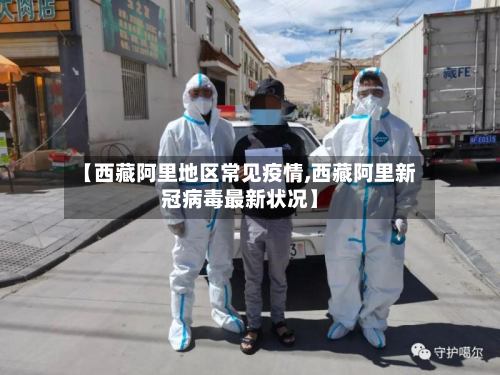【西藏阿里地区常见疫情,西藏阿里新冠病毒最新状况】