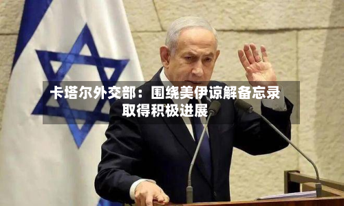 卡塔尔外交部：围绕美伊谅解备忘录取得积极进展