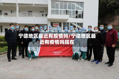 宁德地区最近有疫情吗/宁德地区最近有疫情吗现在-第2张图片