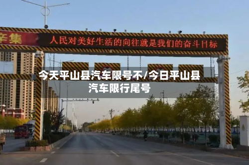 今天平山县汽车限号不/今日平山县汽车限行尾号-第2张图片