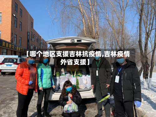 【哪个地区支援吉林抗疫情,吉林疫情外省支援】