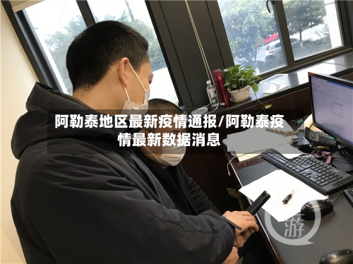 阿勒泰地区最新疫情通报/阿勒泰疫情最新数据消息