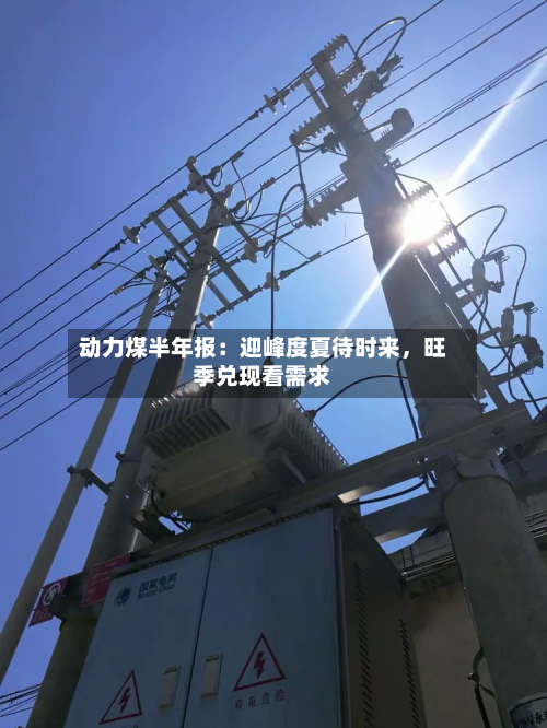 动力煤半年报：迎峰度夏待时来，旺季兑现看需求-第2张图片