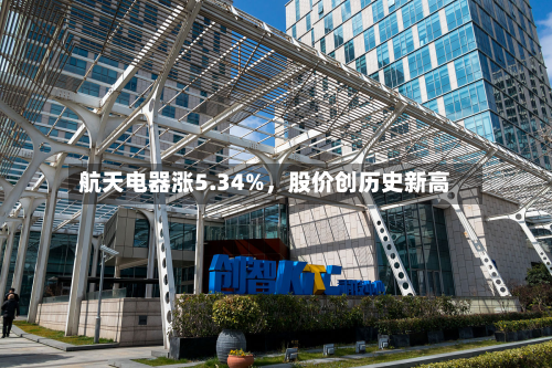 航天电器涨5.34%	，股价创历史新高-第2张图片