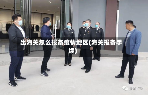 出海关怎么报备疫情地区(海关报备手续)