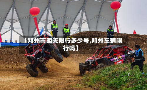 【邓州市明天限行多少号,邓州车辆限行吗】-第2张图片