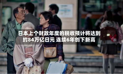 日本上个财政年度的税收预计将达到约84万亿日元 连续6年创下新高-第2张图片