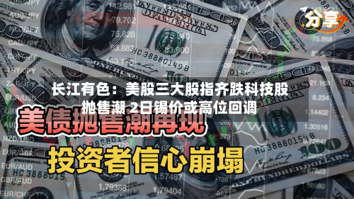 长江有色:美股三大股指齐跌科技股抛售潮 2日锡价或高位回调-第2张图片