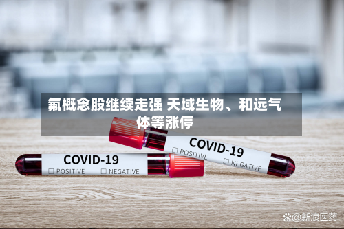 氟概念股继续走强 天域生物、和远气体等涨停-第2张图片