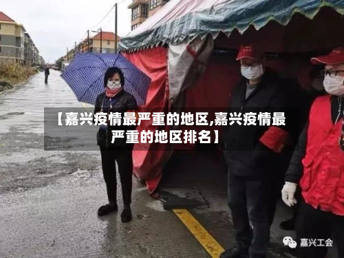 【嘉兴疫情最严重的地区,嘉兴疫情最严重的地区排名】-第2张图片