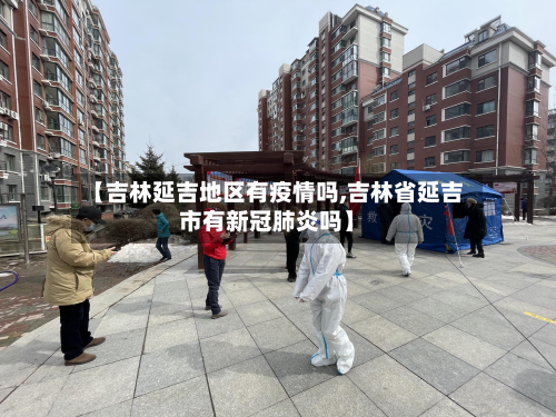 【吉林延吉地区有疫情吗,吉林省延吉市有新冠肺炎吗】-第2张图片