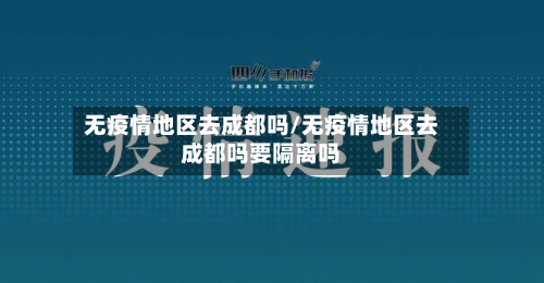 无疫情地区去成都吗/无疫情地区去成都吗要隔离吗-第3张图片