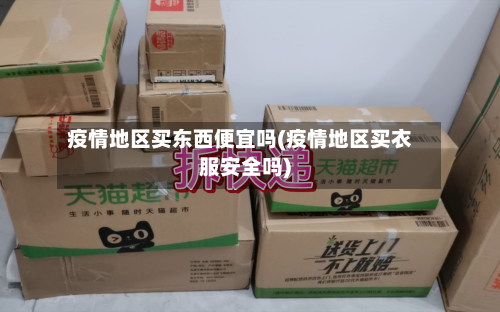 疫情地区买东西便宜吗(疫情地区买衣服安全吗)-第3张图片