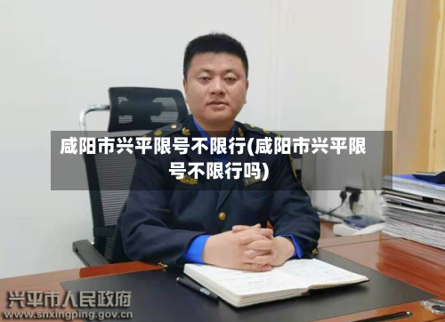 咸阳市兴平限号不限行(咸阳市兴平限号不限行吗)