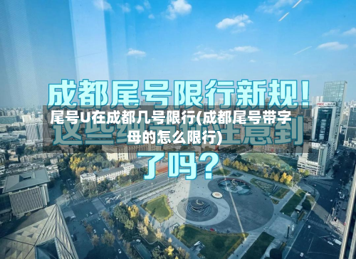 尾号U在成都几号限行(成都尾号带字母的怎么限行)