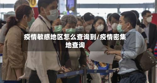 疫情敏感地区怎么查询到/疫情密集地查询