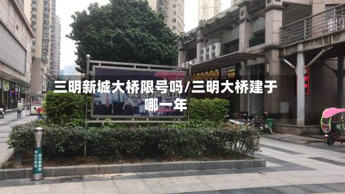 三明新城大桥限号吗/三明大桥建于哪一年-第3张图片