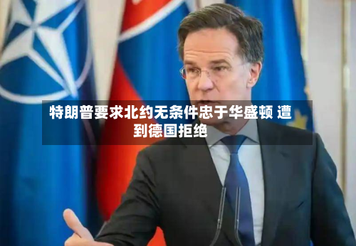 特朗普要求北约无条件忠于华盛顿 遭到德国拒绝