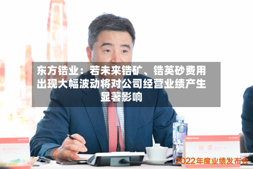 东方锆业：若未来锆矿、锆英砂费用出现大幅波动将对公司经营业绩产生显著影响-第3张图片