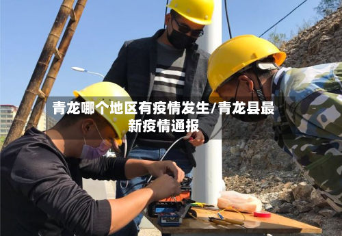 青龙哪个地区有疫情发生/青龙县最新疫情通报