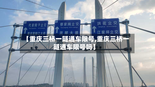 【重庆三桥一隧通车限号,重庆三桥一隧通车限号吗】-第2张图片