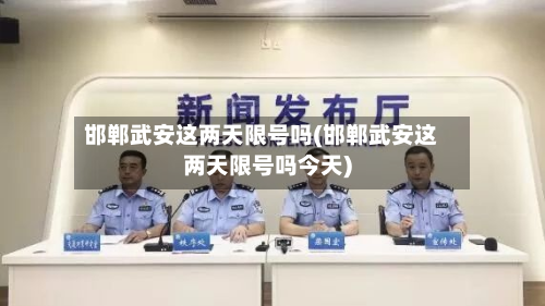 邯郸武安这两天限号吗(邯郸武安这两天限号吗今天)-第3张图片