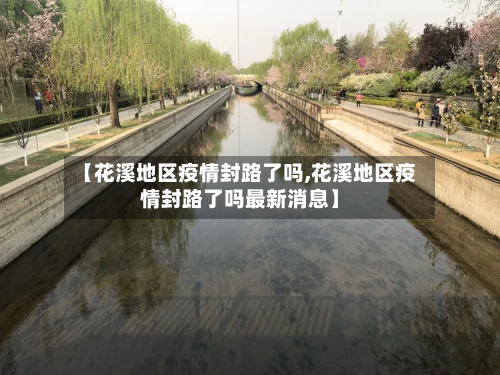 【花溪地区疫情封路了吗,花溪地区疫情封路了吗最新消息】-第2张图片