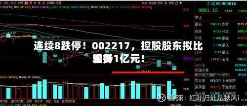 连续8跌停！002217，控股股东拟比较多增持1亿元！